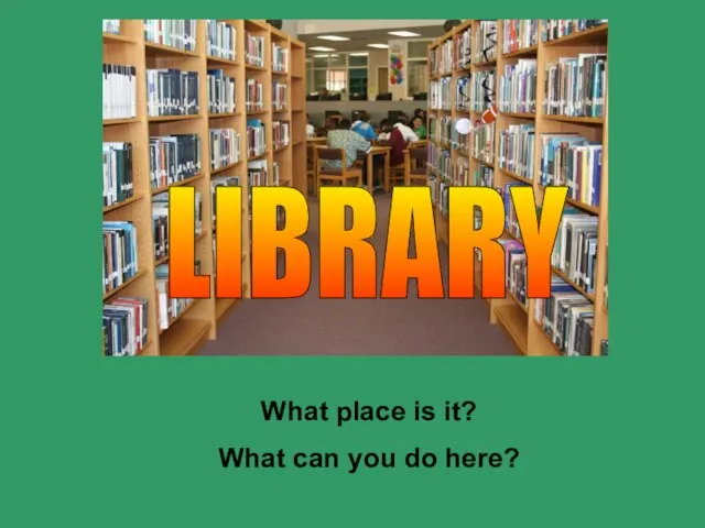 What place is it? What can you do here? LIBRARY