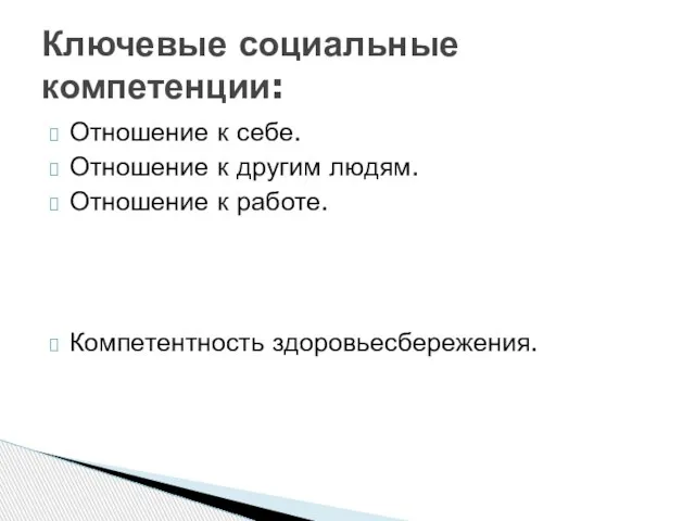 Отношение к себе. Отношение к другим людям. Отношение к работе. Компетентность здоровьесбережения. Ключевые социальные компетенции: