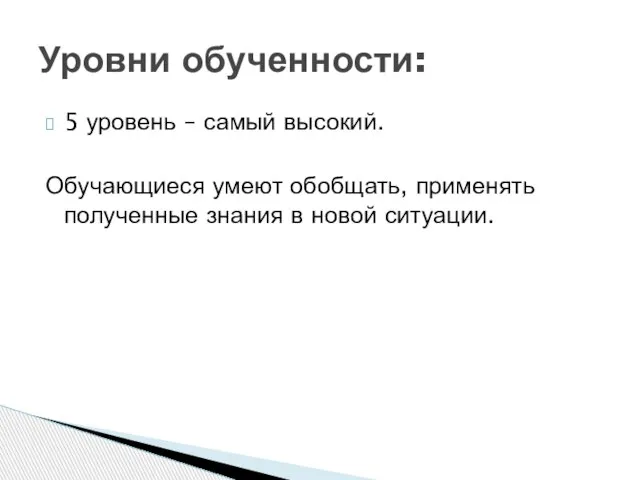 5 уровень – самый высокий. Обучающиеся умеют обобщать, применять полученные знания в новой ситуации. Уровни обученности: