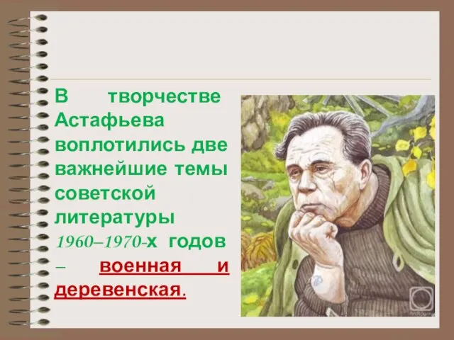 В творчестве Астафьева воплотились две важнейшие темы советской литературы 1960–1970-х годов – военная и деревенская.