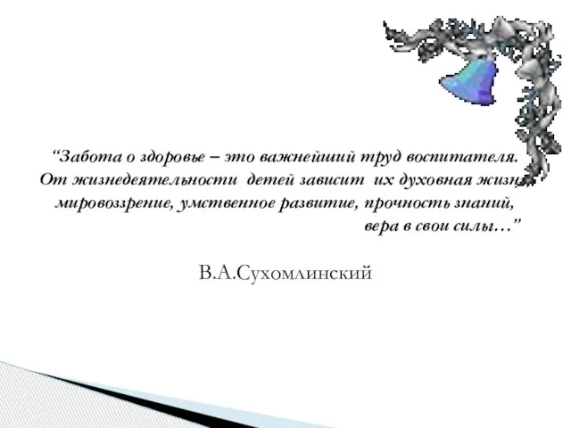 “Забота о здоровье – это важнейший труд воспитателя. От жизнедеятельности детей зависит