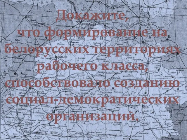 Докажите, что формирование на белорусских территориях рабочего класса, способствовало созданию социал-демократических организаций.