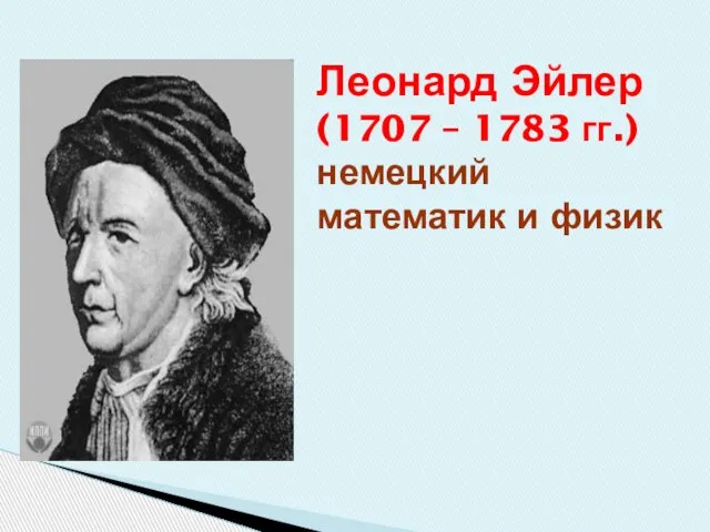 Леонард Эйлер (1707 – 1783 гг.) немецкий математик и физик