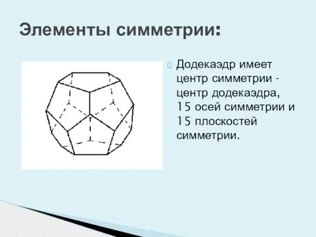 Элементы симметрии: Додекаэдр имеет центр симметрии - центр додекаэдра, 15 осей симметрии и 15 плоскостей симметрии.