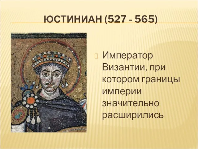ЮСТИНИАН (527 - 565) Император Византии, при котором границы империи значительно расширились