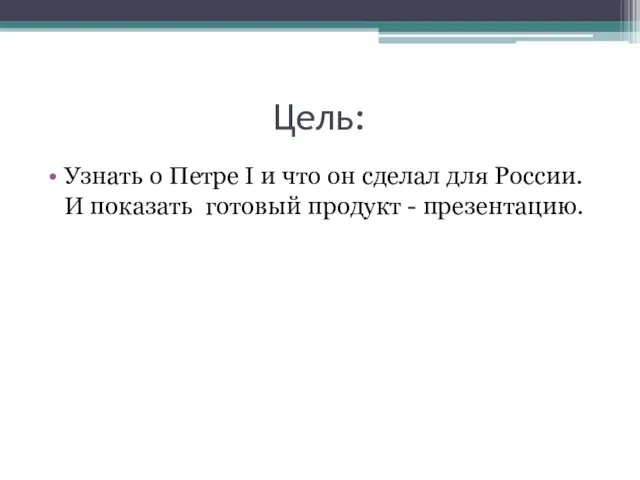 Цель: Узнать о Петре I и что он сделал для России. И