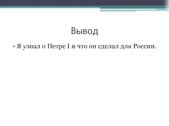 Вывод Я узнал о Петре I и что он сделал для России.