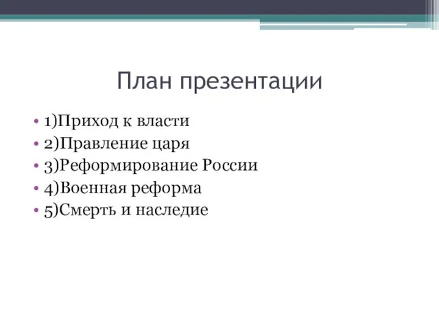 План презентации 1)Приход к власти 2)Правление царя 3)Реформирование России 4)Военная реформа 5)Смерть и наследие