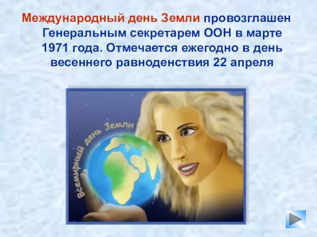 Международный день Земли провозглашен Генеральным секретарем ООН в марте 1971 года. Отмечается