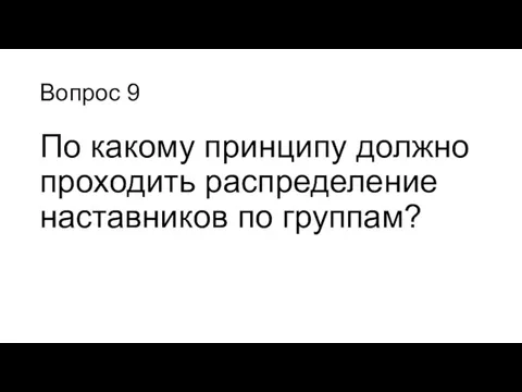 Вопрос 9 По какому принципу должно проходить распределение наставников по группам?