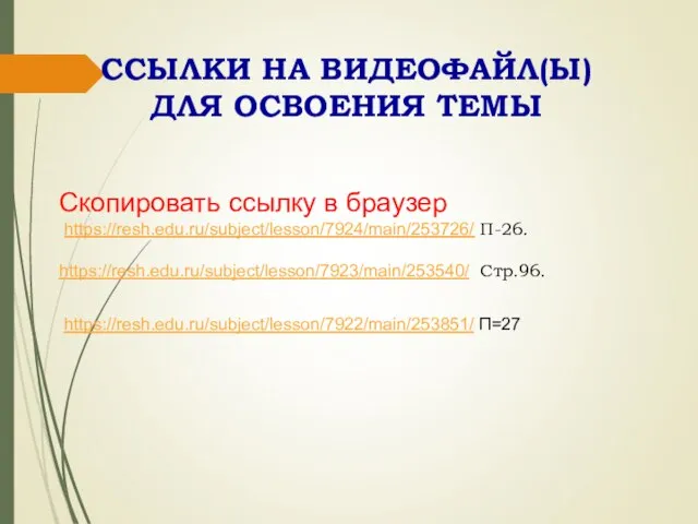 ССЫЛКИ НА ВИДЕОФАЙЛ(Ы) ДЛЯ ОСВОЕНИЯ ТЕМЫ Скопировать ссылку в браузер https://resh.edu.ru/subject/lesson/7924/main/253726/ П-26. https://resh.edu.ru/subject/lesson/7923/main/253540/ Стр.96. https://resh.edu.ru/subject/lesson/7922/main/253851/ П=27