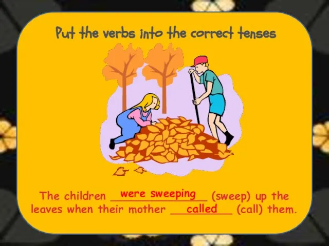 Put the verbs into the correct tenses The children ______________ (sweep) up