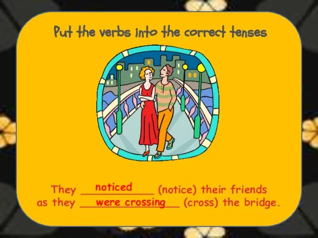 Put the verbs into the correct tenses They ___________ (notice) their friends