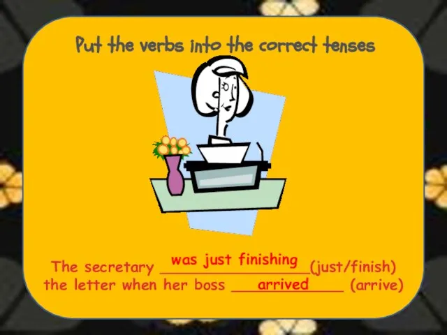 Put the verbs into the correct tenses The secretary ________________(just/finish) the letter
