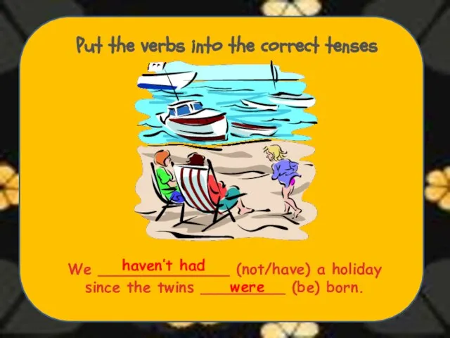 Put the verbs into the correct tenses We ______________ (not/have) a holiday