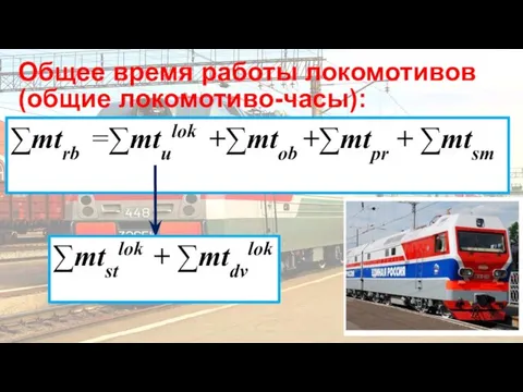 Общее время работы локомотивов (общие локомотиво-часы): ∑mtrb =∑mtulok +∑mtob +∑mtpr + ∑mtsm ∑mtstlok + ∑mtdvlok