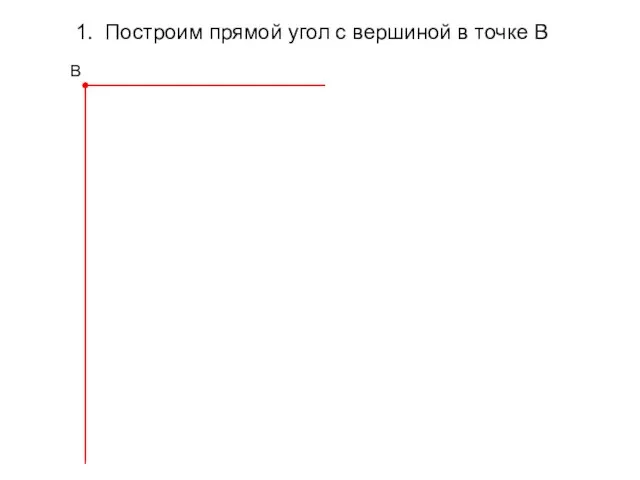 1. Построим прямой угол с вершиной в точке В В