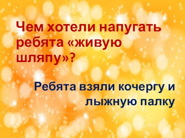 Чем хотели напугать ребята «живую шляпу»? Ребята взяли кочергу и лыжную палку