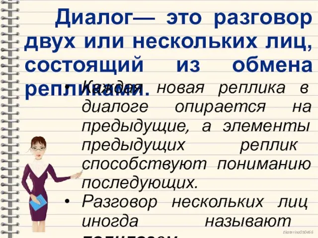 Диалог— это разговор двух или нескольких лиц, состоящий из обмена репликами. Каждая