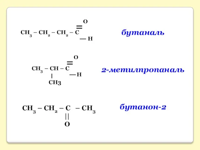 СН3 – СН2 – C – СН3 || O бутаналь 2-метилпропаналь бутанон-2