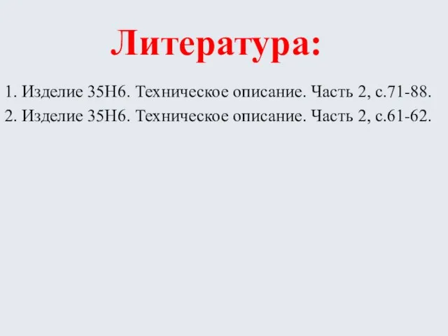 Литература: 1. Изделие 35Н6. Техническое описание. Часть 2, с.71-88. 2. Изделие 35Н6.