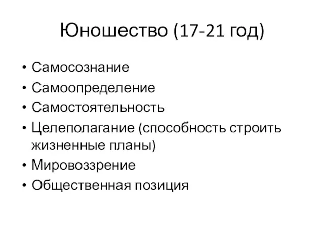 Юношество (17-21 год) Самосознание Самоопределение Самостоятельность Целеполагание (способность строить жизненные планы) Мировоззрение Общественная позиция