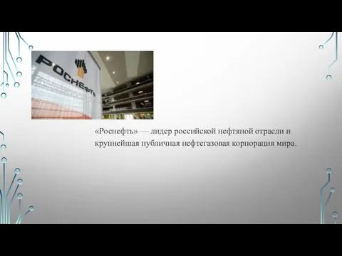 «Роснефть» — лидер российской нефтяной отрасли и крупнейшая публичная нефтегазовая корпорация мира.