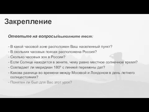 Закрепление Ответьте на вопросы/выполните тест: - В какой часовой зоне расположен Ваш