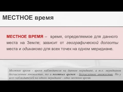 МЕСТНОЕ время МЕСТНОЕ ВРЕМЯ – время, определяемое для данного места на Земле;