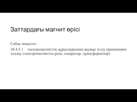 Заттардағы магнит өрісі Сабақ мақсаты: 10.4.5.1 – электромагниттік құралдарының жұмыс істеу приниципін