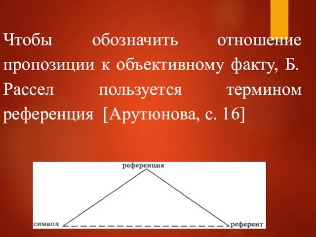 Чтобы обозначить отношение пропозиции к объективному факту, Б. Рассел пользуется термином референция [Арутюнова, с. 16]