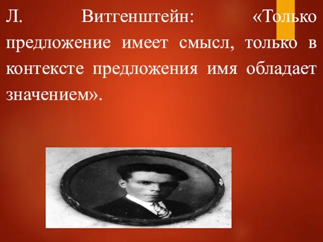 Л. Витгенштейн: «Только предложение имеет смысл, только в контексте предложения имя обладает значением».