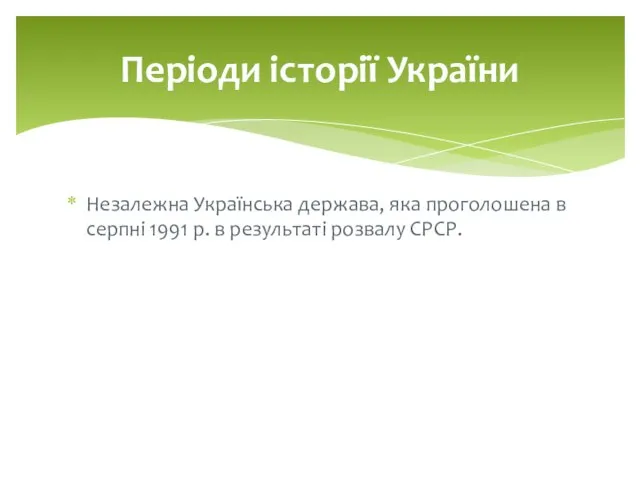 Незалежна Українська держава, яка проголошена в серпні 1991 р. в результаті розвалу СРСР. Періоди історії України