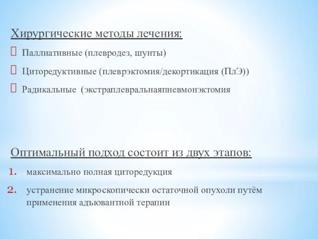 Хирургические методы лечения: Паллиативные (плевродез, шунты) Циторедуктивные (плеврэктомия/декортикация (ПлЭ)) Радикальные (экстраплевральнаяпневмонэктомия Оптимальный