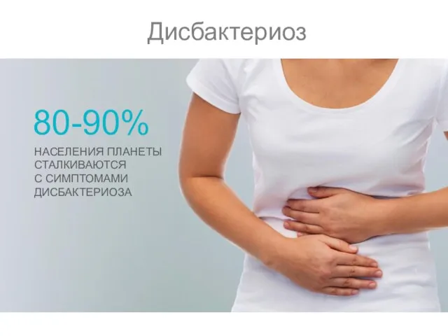 Дисбактериоз 80-90% НАСЕЛЕНИЯ ПЛАНЕТЫ СТАЛКИВАЮТСЯ С СИМПТОМАМИ ДИСБАКТЕРИОЗА