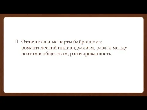 Отличительные черты байронизма: романтический индивидуализм, разлад между поэтом и обществом, разочарованность.