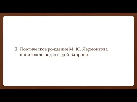 Поэтическое рождение М. Ю. Лермонтова произошло под звездой Байрона.