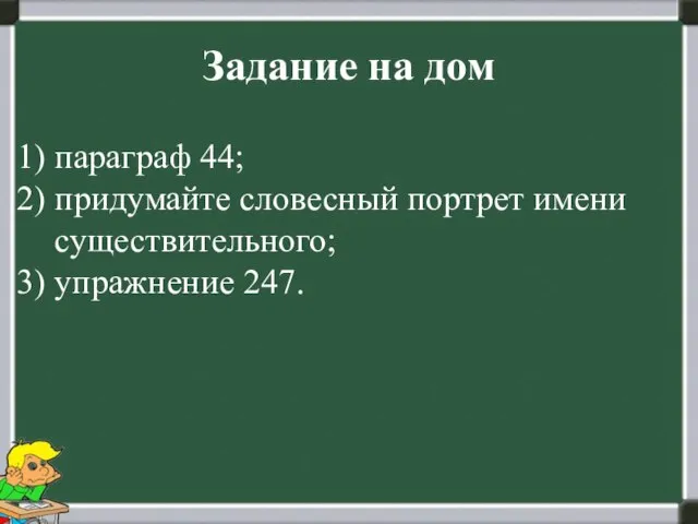 Задание на дом параграф 44; придумайте словесный портрет имени существительного; упражнение 247.