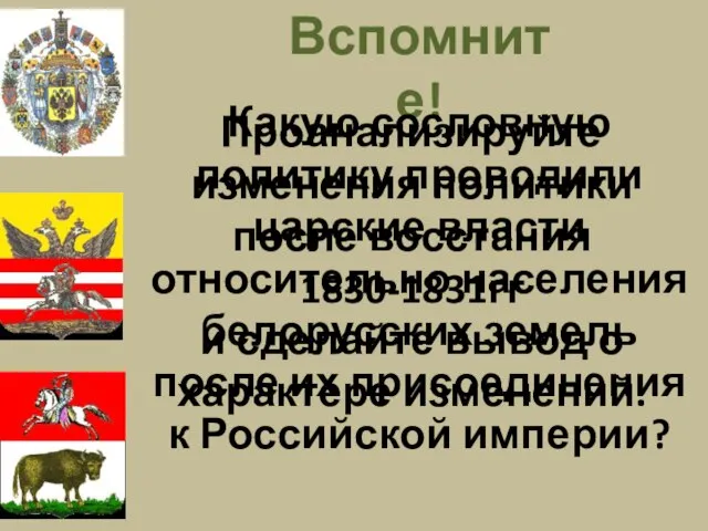 Вспомните! Какую сословную политику проводили царские власти относительно населения белорусских земель после