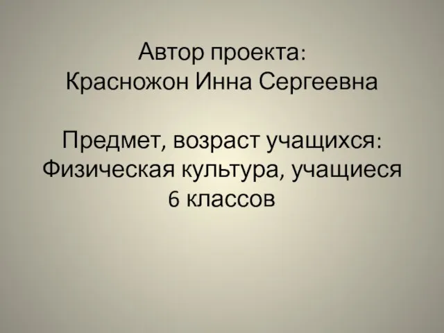 Автор проекта: Красножон Инна Сергеевна Предмет, возраст учащихся: Физическая культура, учащиеся 6 классов