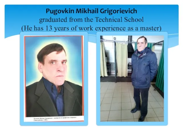 Pugovkin Mikhail Grigorievich graduated from the Technical School (He has 13 years