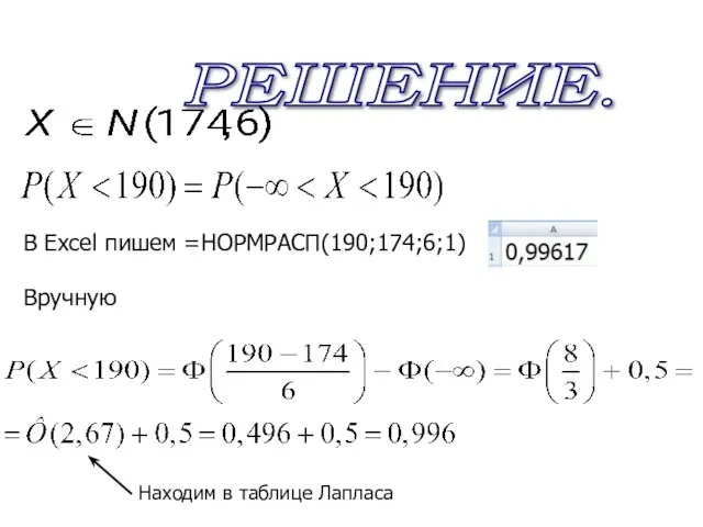 РЕШЕНИЕ. В Excel пишем =НОРМРАСП(190;174;6;1) Вручную Находим в таблице Лапласа