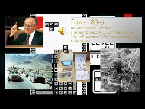 Годы: 80-е. Война в Афганистане, «Перестройка» в СССР, Авария на чернобыльской АЭС, возникновение Интернета.