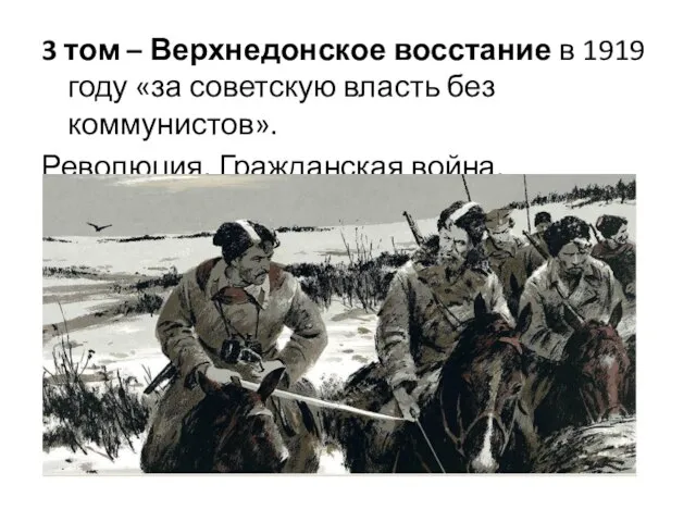 3 том – Верхнедонское восстание в 1919 году «за советскую власть без коммунистов». Революция. Гражданская война.