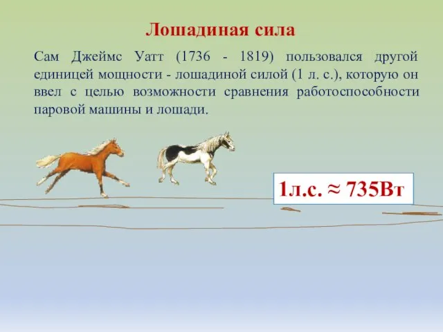 Сам Джеймс Уатт (1736 - 1819) пользовался другой единицей мощности - лошадиной