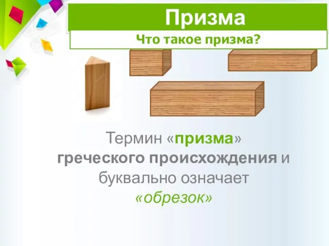 Термин «призма» греческого происхождения и буквально означает «обрезок» Призма Что такое призма?