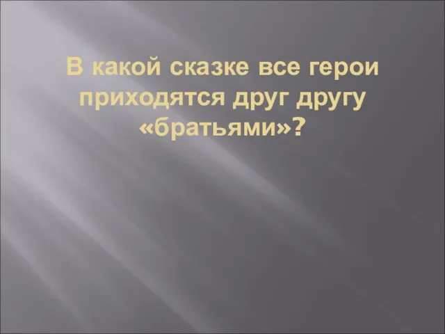 В какой сказке все герои приходятся друг другу «братьями»?