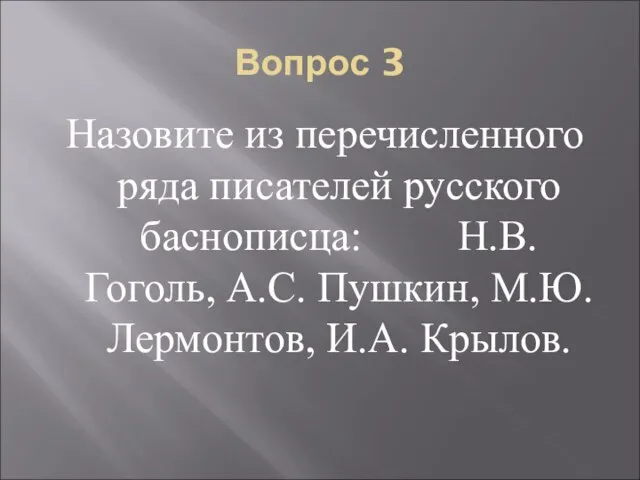 Вопрос 3 Назовите из перечисленного ряда писателей русского баснописца: Н.В. Гоголь, А.С.
