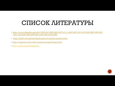 СПИСОК ЛИТЕРАТУРЫ https://ru.m.wikipedia.org/wiki/%D0%91%D0%BE%D1%82_(%D0%BF%D1%80%D0%BE%D0%B3%D1%80%D0%B0%D0%BC%D0%BC%D0%B0) https://pedsovet.org/beta/article/mozet-li-ucitela-zamenit-robot https://lingvana.ru/bot-dlya-izucheniya-angliyskogo.html https://youtu.be/fNTK6pIr2Dg