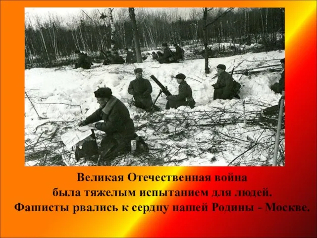 Великая Отечественная война была тяжелым испытанием для людей. Фашисты рвались к сердцу нашей Родины - Москве.